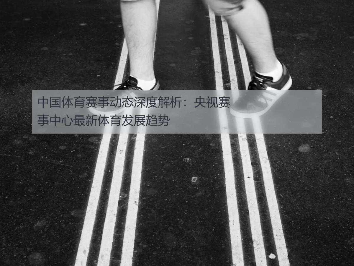 中国体育赛事动态深度解析：央视赛事中心最新体育发展趋势